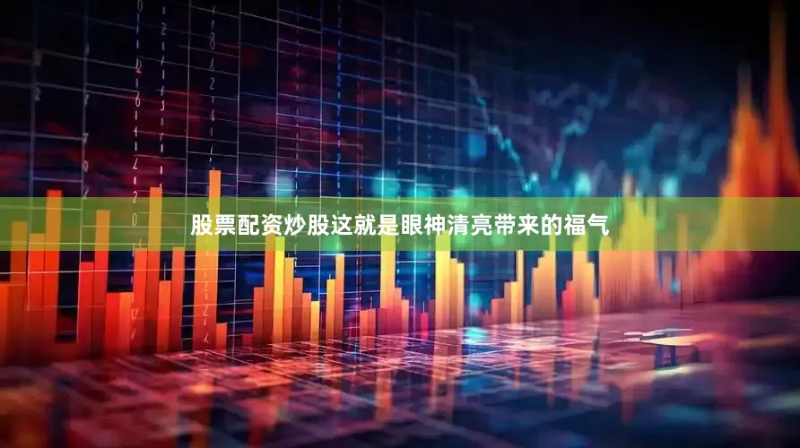 股票配资炒股这就是眼神清亮带来的福气