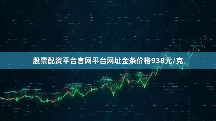 股票配资平台官网平台网址金条价格938元/克