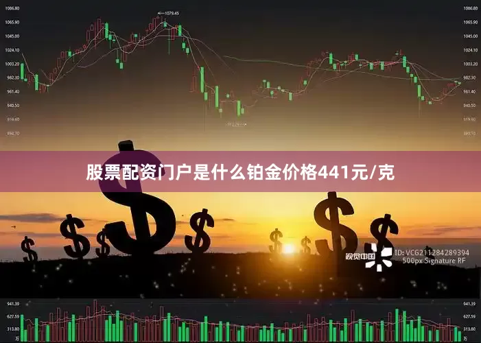 股票配资门户是什么铂金价格441元/克