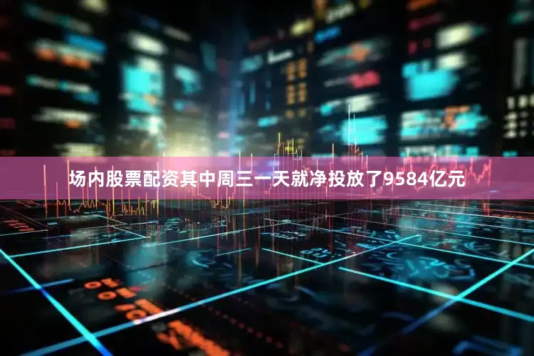 场内股票配资其中周三一天就净投放了9584亿元