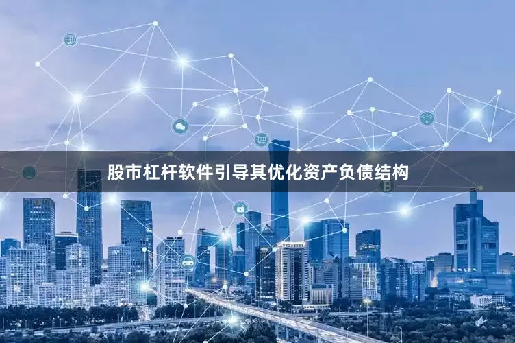 股市杠杆软件引导其优化资产负债结构