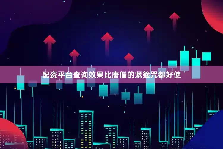 配资平台查询效果比唐僧的紧箍咒都好使