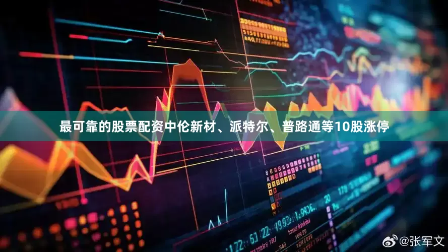 最可靠的股票配资中伦新材、派特尔、普路通等10股涨停