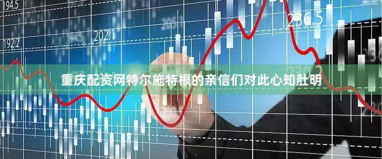 重庆配资网特尔施特根的亲信们对此心知肚明