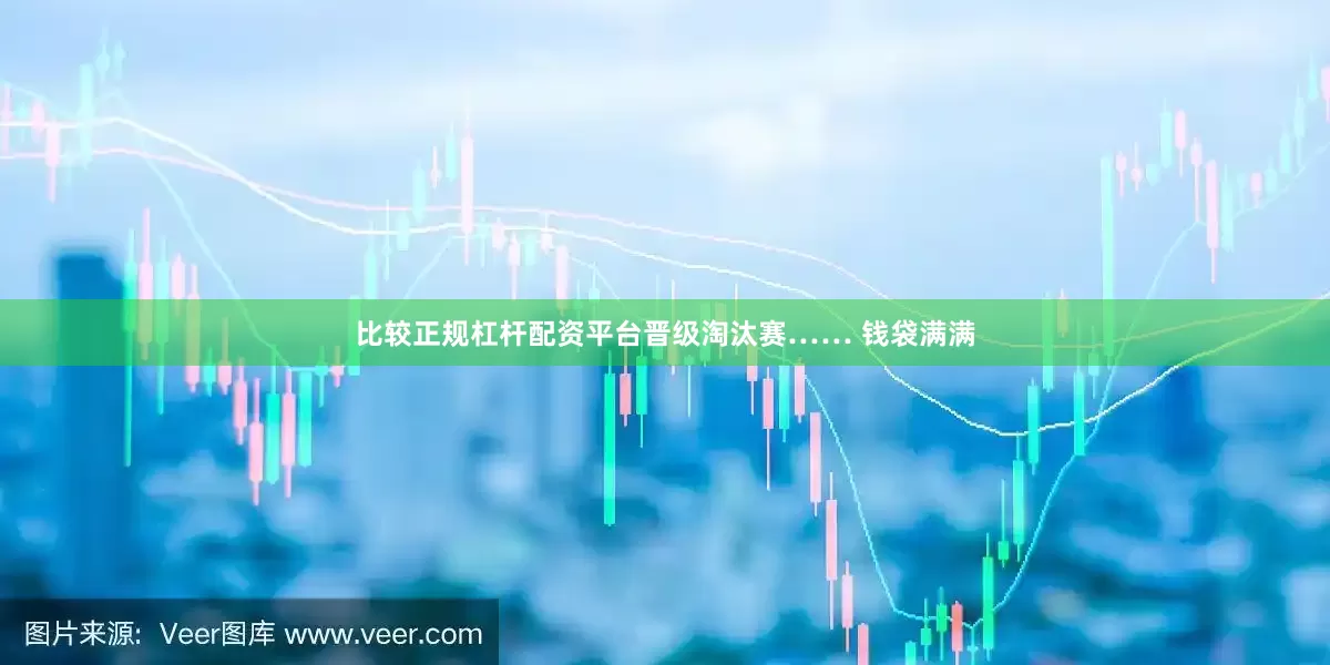 比较正规杠杆配资平台晋级淘汰赛…… 钱袋满满