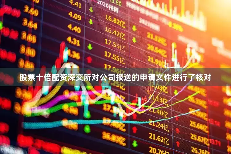 股票十倍配资深交所对公司报送的申请文件进行了核对