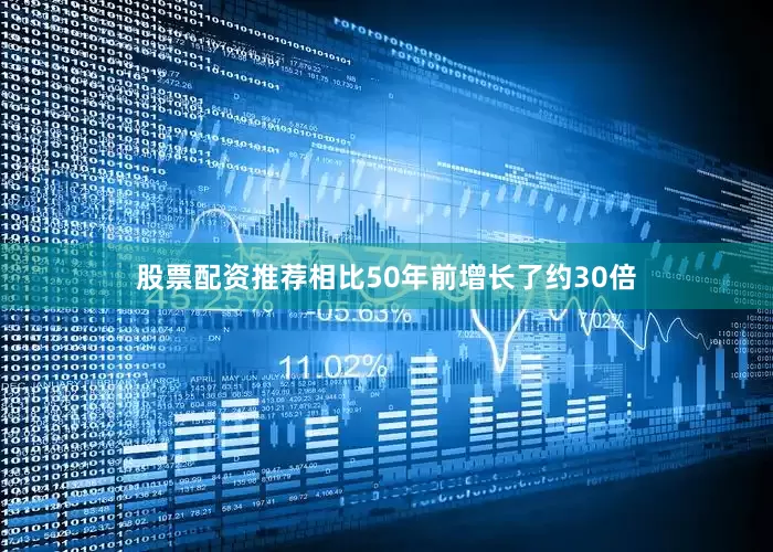股票配资推荐相比50年前增长了约30倍