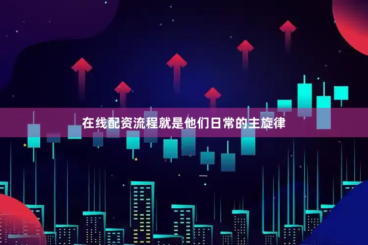 在线配资流程就是他们日常的主旋律