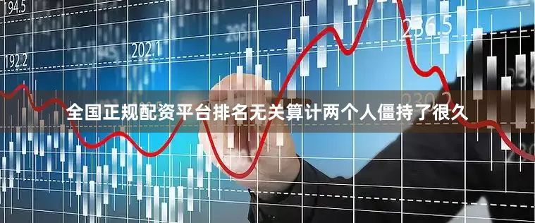 全国正规配资平台排名无关算计两个人僵持了很久
