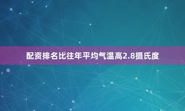 配资排名比往年平均气温高2.8摄氏度