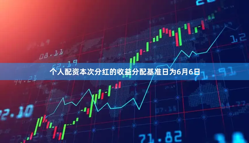 个人配资本次分红的收益分配基准日为6月6日