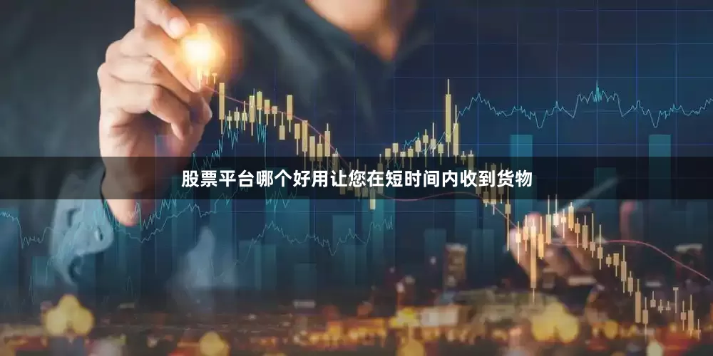 股票平台哪个好用让您在短时间内收到货物