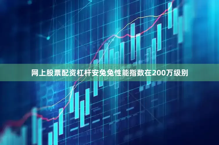 网上股票配资杠杆安兔兔性能指数在200万级别