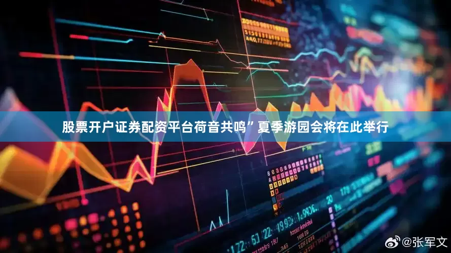 股票开户证券配资平台荷音共鸣”夏季游园会将在此举行