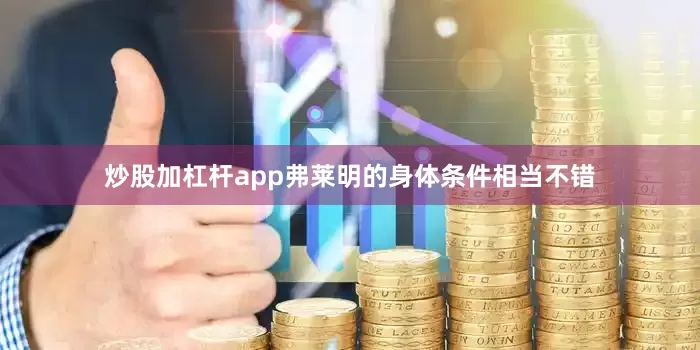 炒股加杠杆app弗莱明的身体条件相当不错