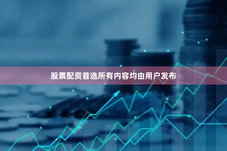 股票配资首选所有内容均由用户发布