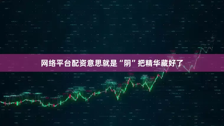 网络平台配资意思就是“阴”把精华藏好了