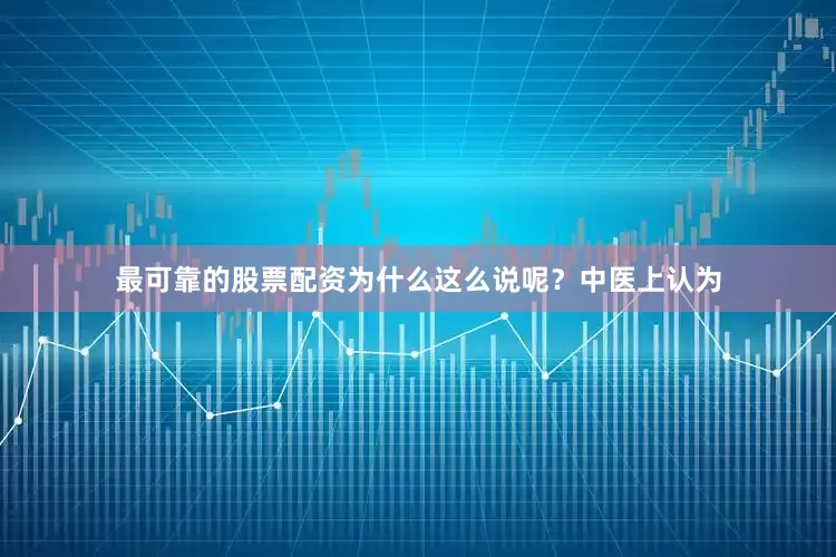 最可靠的股票配资为什么这么说呢？中医上认为