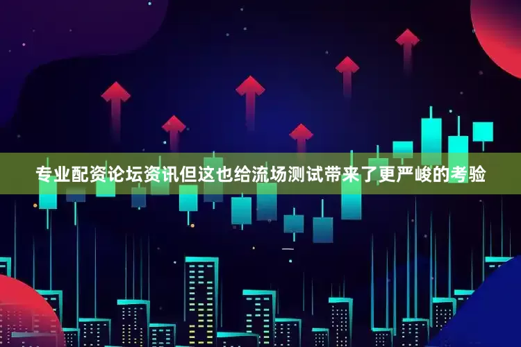 专业配资论坛资讯但这也给流场测试带来了更严峻的考验
