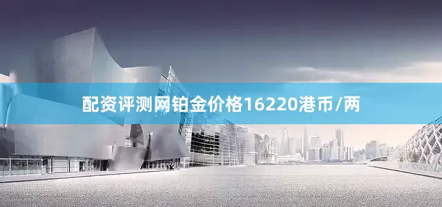 配资评测网铂金价格16220港币/两