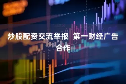 炒股配资交流举报  第一财经广告合作