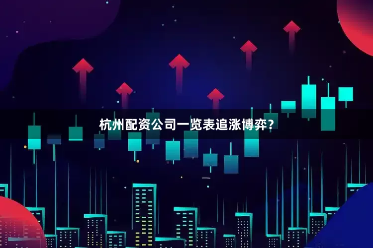 杭州配资公司一览表追涨博弈？