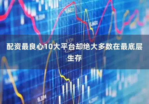 配资最良心10大平台却绝大多数在最底层生存