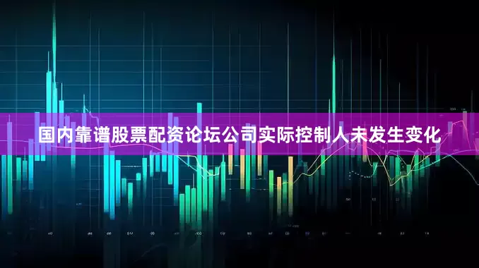 国内靠谱股票配资论坛公司实际控制人未发生变化
