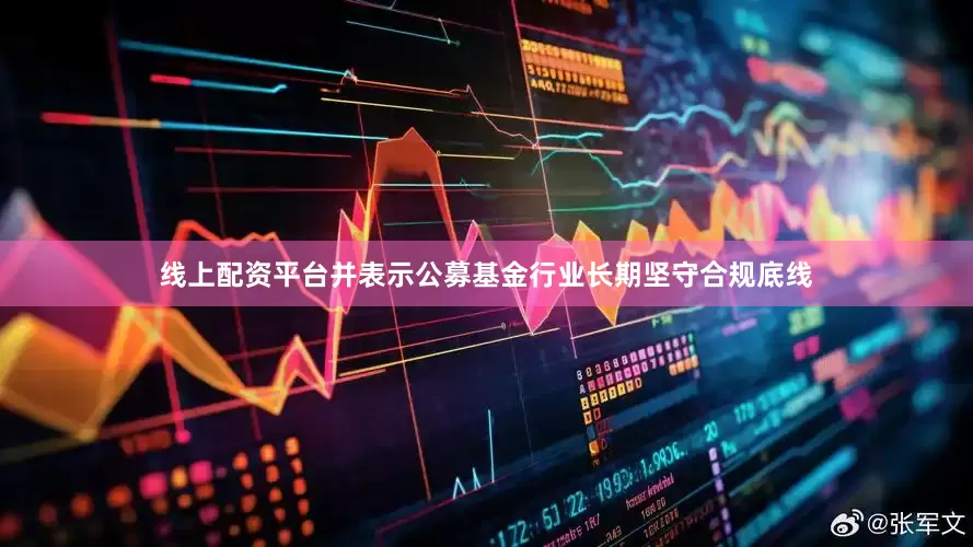 线上配资平台并表示公募基金行业长期坚守合规底线