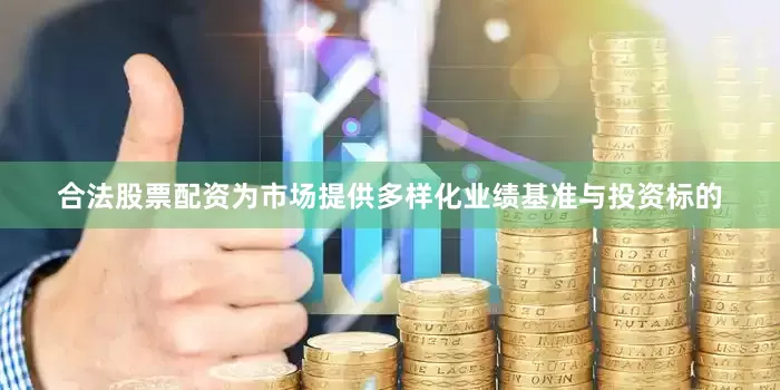 合法股票配资为市场提供多样化业绩基准与投资标的
