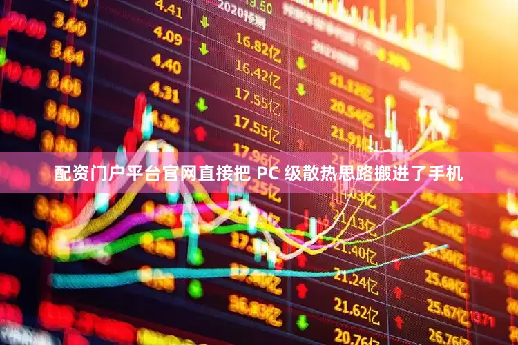 配资门户平台官网直接把 PC 级散热思路搬进了手机