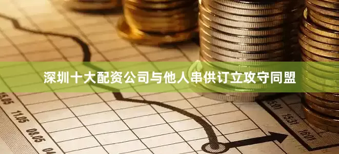 深圳十大配资公司与他人串供订立攻守同盟