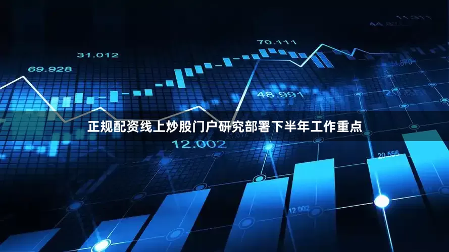 正规配资线上炒股门户研究部署下半年工作重点
