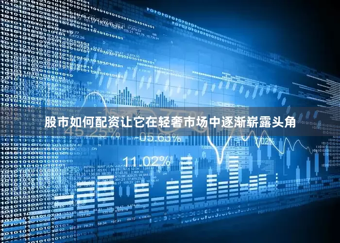 股市如何配资让它在轻奢市场中逐渐崭露头角