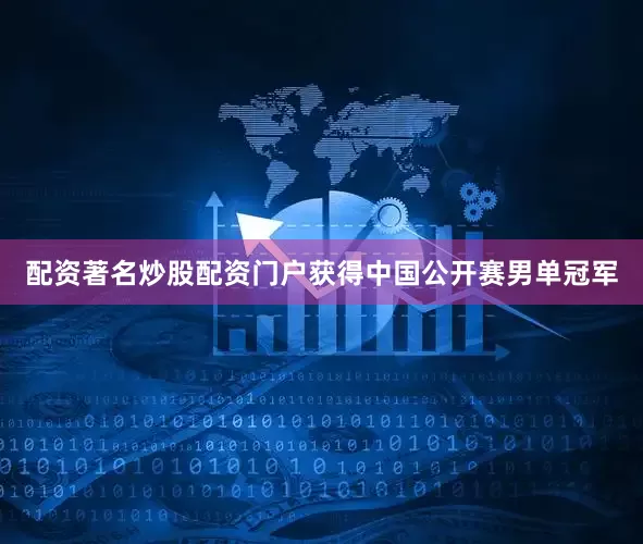 配资著名炒股配资门户获得中国公开赛男单冠军