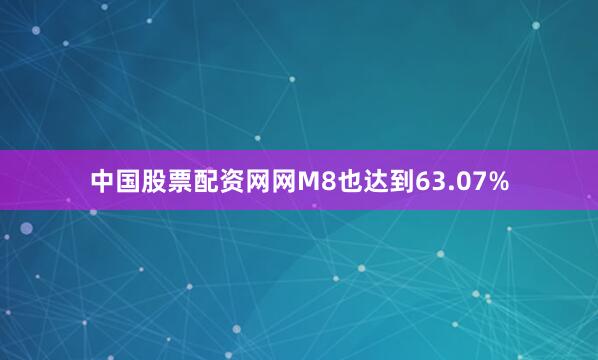 中国股票配资网网M8也达到63.07%