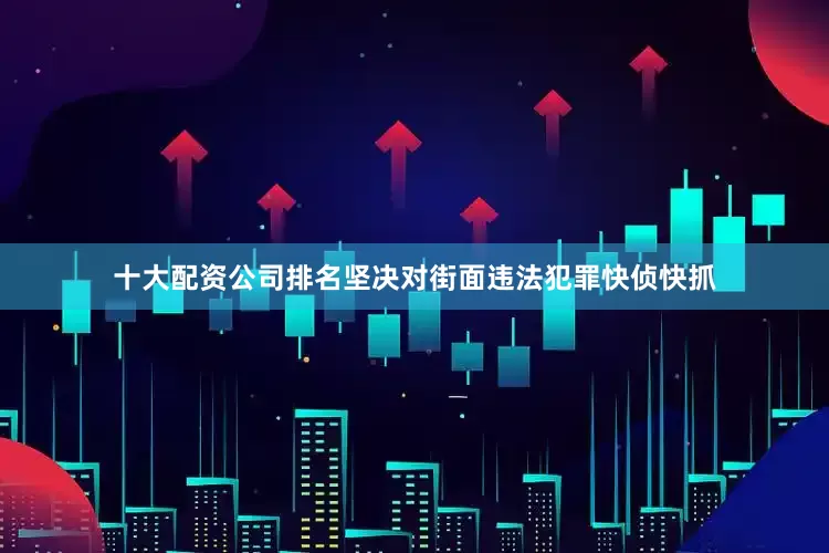 十大配资公司排名坚决对街面违法犯罪快侦快抓