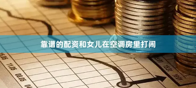 靠谱的配资和女儿在空调房里打闹