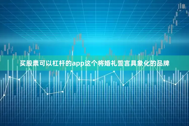 买股票可以杠杆的app这个将婚礼誓言具象化的品牌