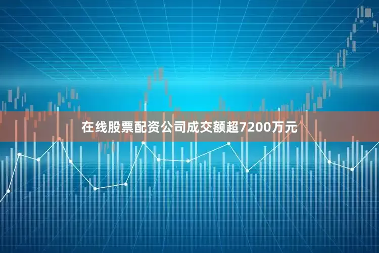 在线股票配资公司成交额超7200万元