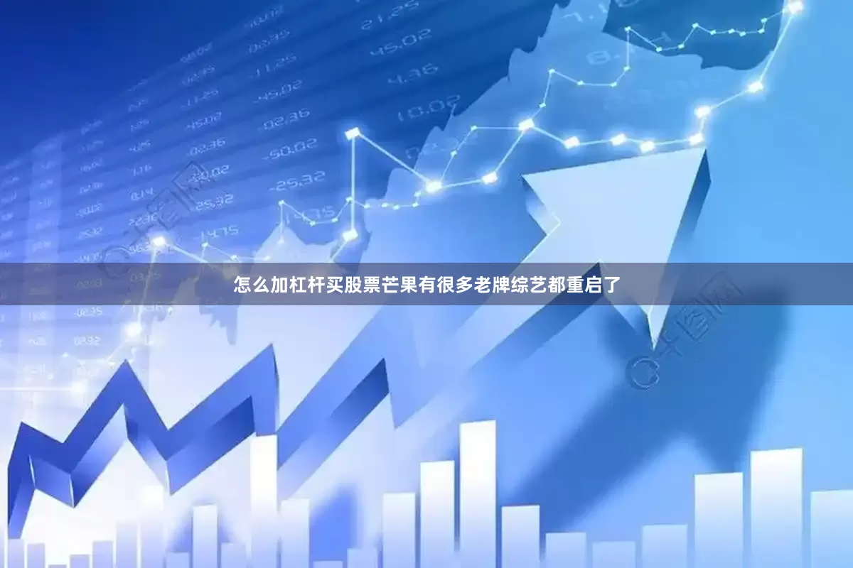 怎么加杠杆买股票芒果有很多老牌综艺都重启了
