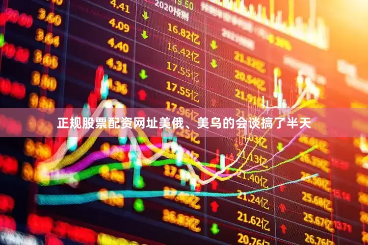 正规股票配资网址美俄、美乌的会谈搞了半天