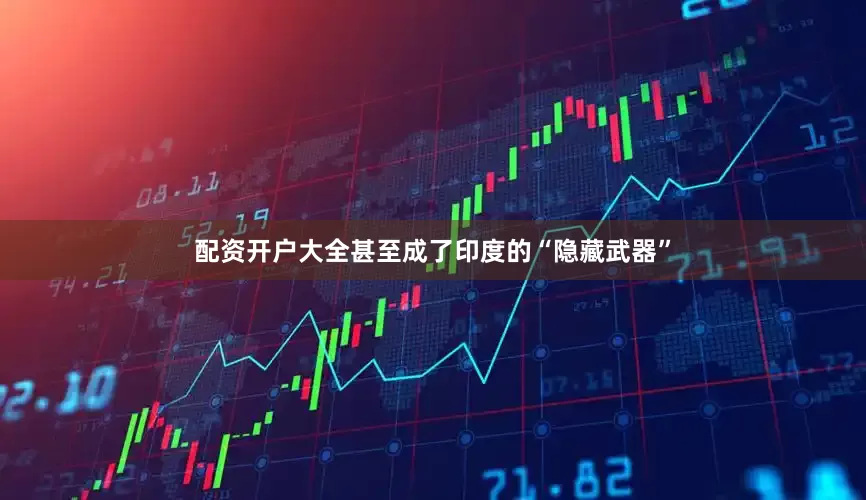 配资开户大全甚至成了印度的“隐藏武器”