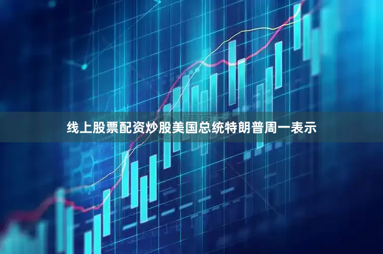 线上股票配资炒股美国总统特朗普周一表示