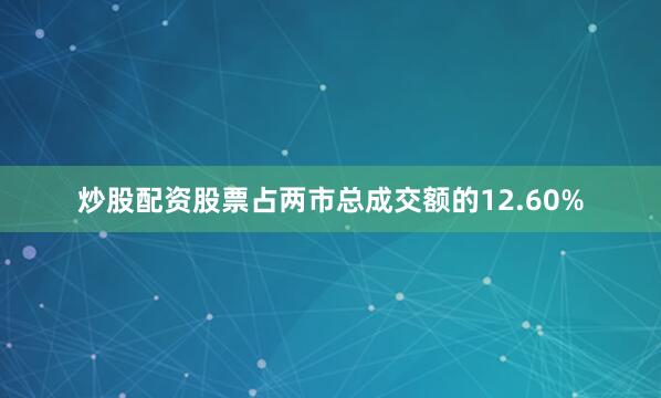 炒股配资股票占两市总成交额的12.60%
