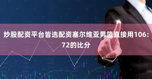 炒股配资平台皆选配资塞尔维亚男篮直接用106:72的比分
