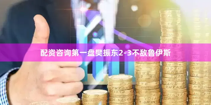 配资咨询　　第一盘樊振东2-3不敌鲁伊斯