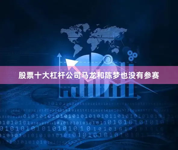 股票十大杠杆公司马龙和陈梦也没有参赛