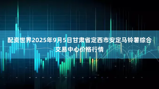 配资世界2025年9月5日甘肃省定西市安定马铃薯综合交易中心价格行情