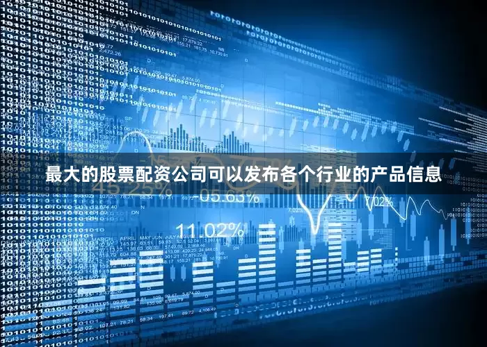 最大的股票配资公司可以发布各个行业的产品信息